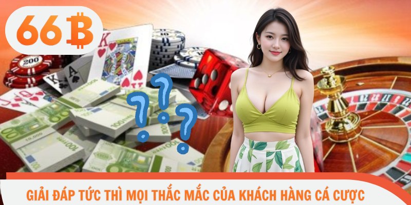 Giải đáp tức thì mọi thắc mắc của khách hàng cá cược