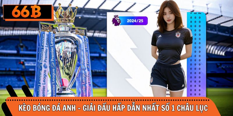 Kèo Bóng Đá Anh - Giải Đấu Hấp Dẫn Nhất Số 1 Châu Lục