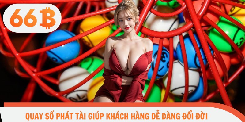 Quay số phát tài giúp khách hàng dễ dàng đổi đời