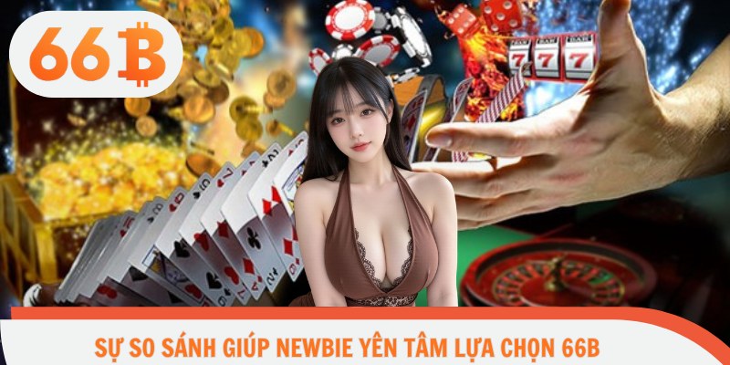Sự so sánh giúp newbie yên tâm lựa chọn 66B